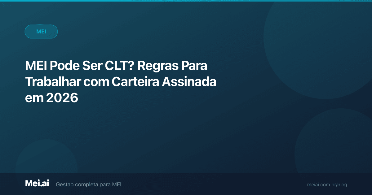 MEI Pode Ser CLT? Regras Para Trabalhar com Carteira Assinada em 2026
